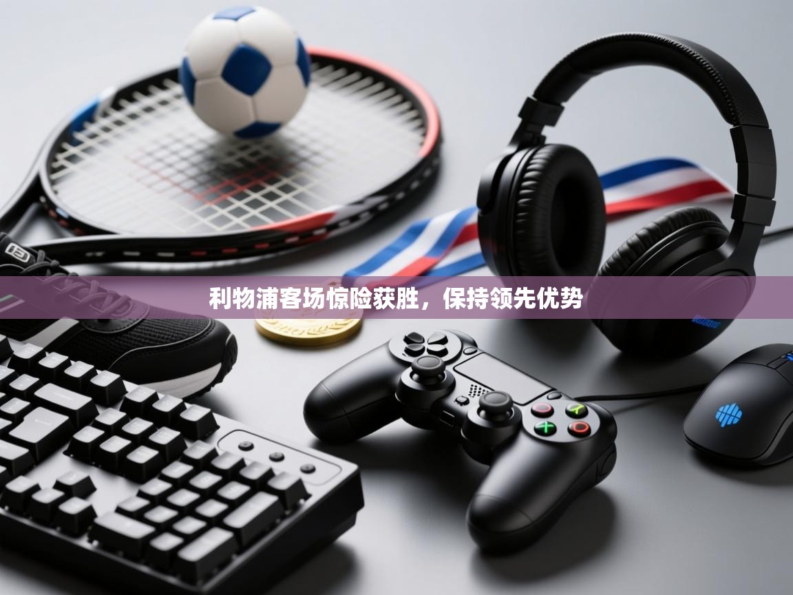 爱游戏体育下载-利物浦客场惊险获胜，保持领先优势  第1张