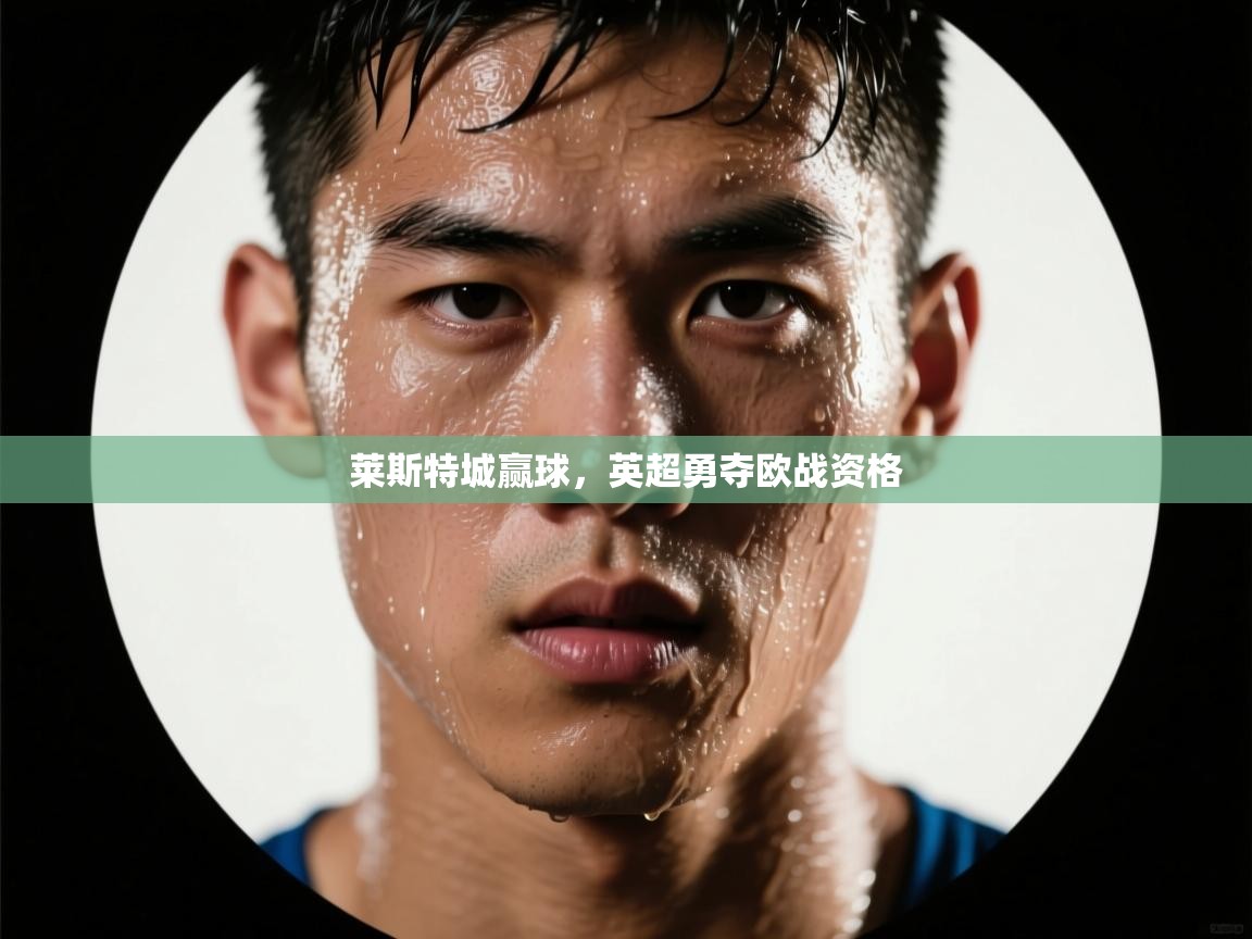 爱游戏-莱斯特城赢球,英超勇夺欧战资格  第1张