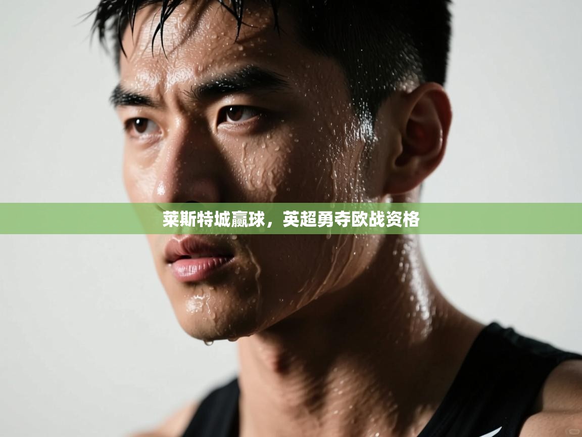 爱游戏-莱斯特城赢球,英超勇夺欧战资格  第2张