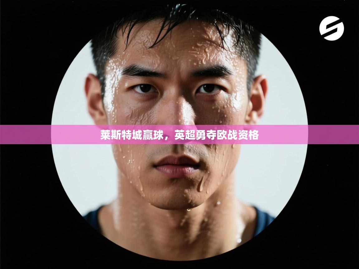 爱游戏-莱斯特城赢球,英超勇夺欧战资格  第3张