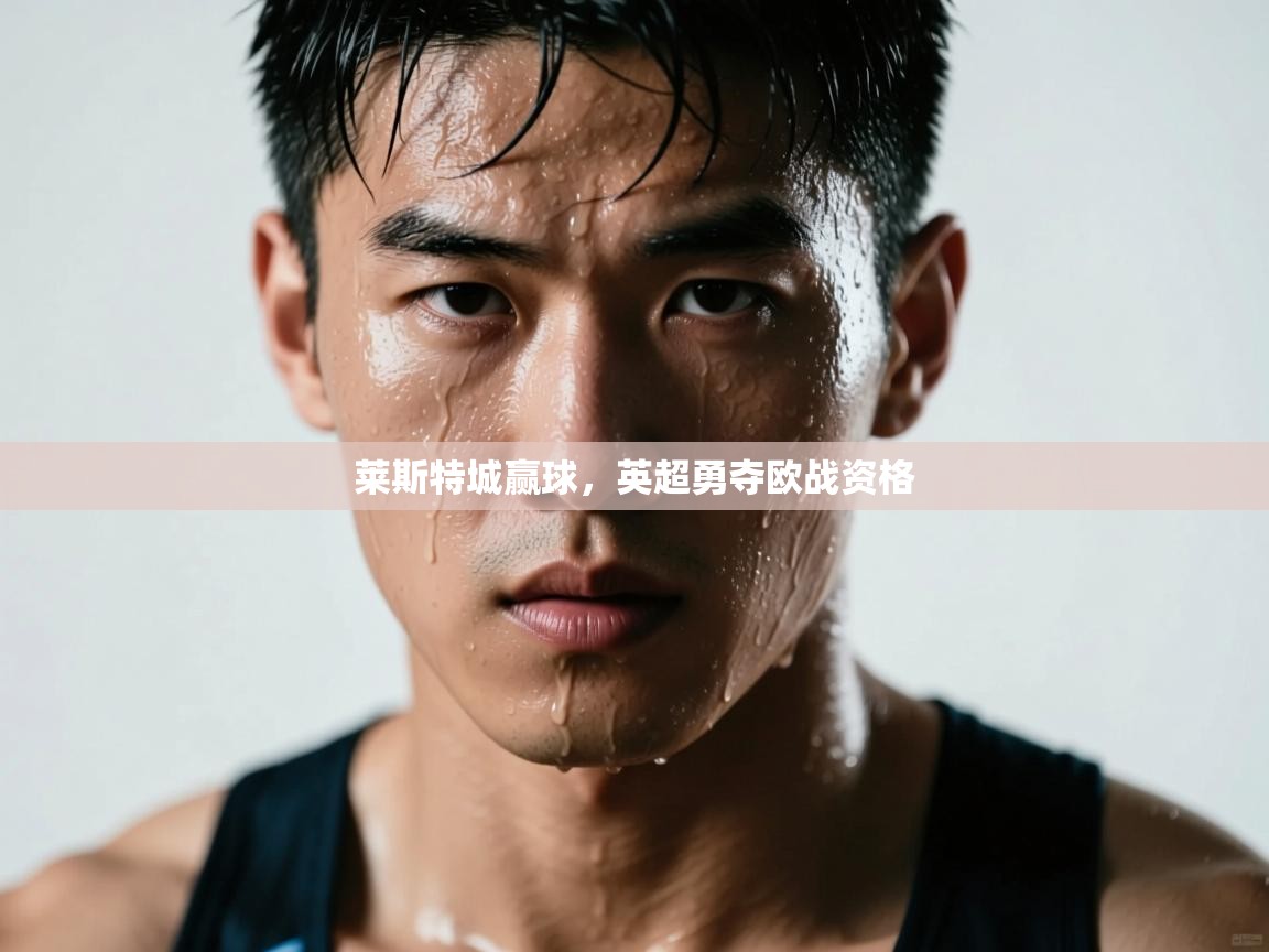 爱游戏-莱斯特城赢球,英超勇夺欧战资格  第4张