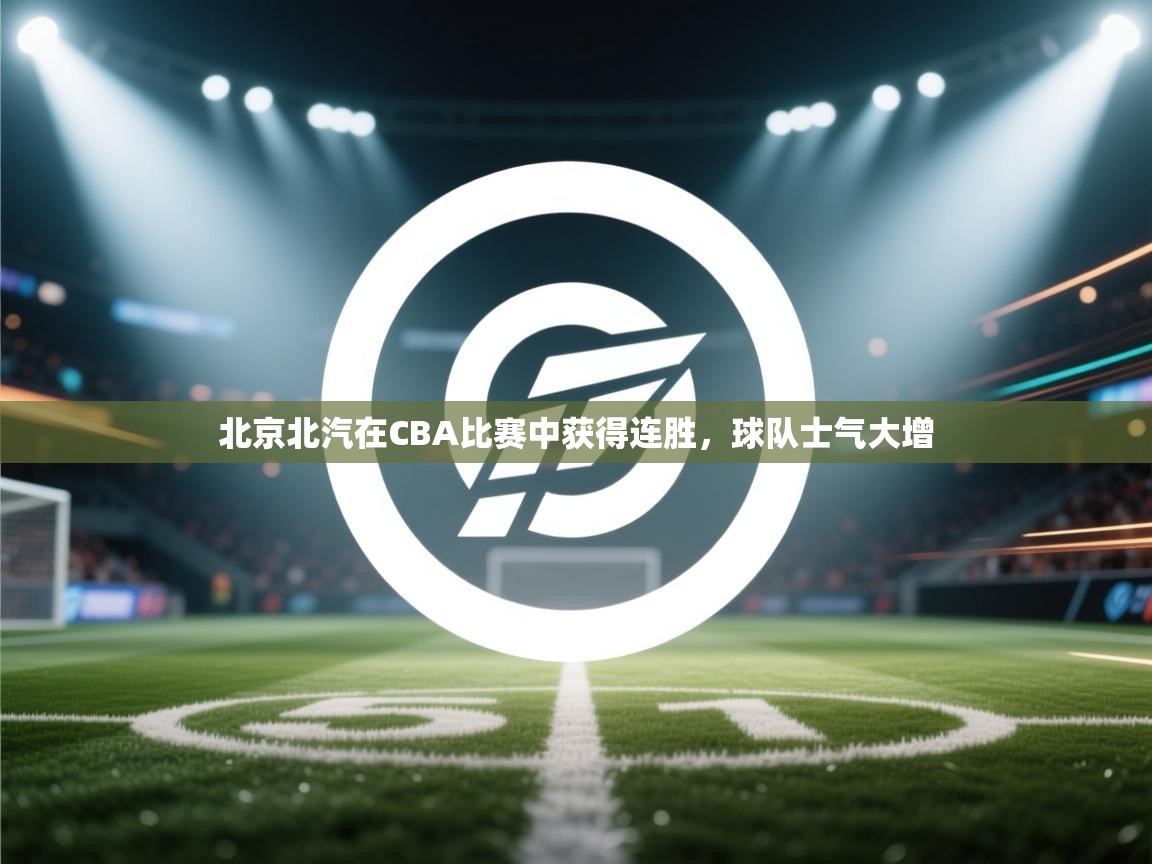 爱游戏体育官网-北京北汽在CBA比赛中获得连胜,球队士气大增 第4张