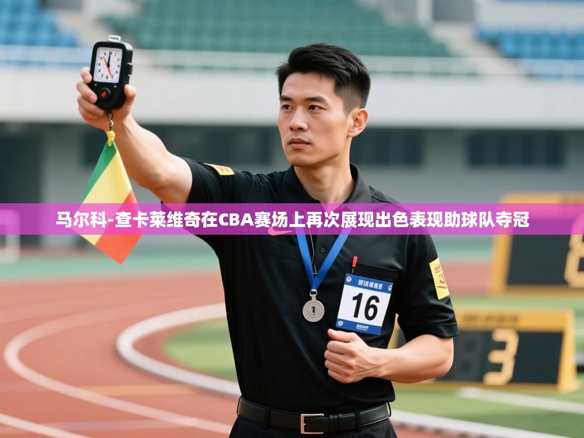 爱游戏影视-马尔科-查卡莱维奇在CBA赛场上再次展现出色表现助球队夺冠 第2张