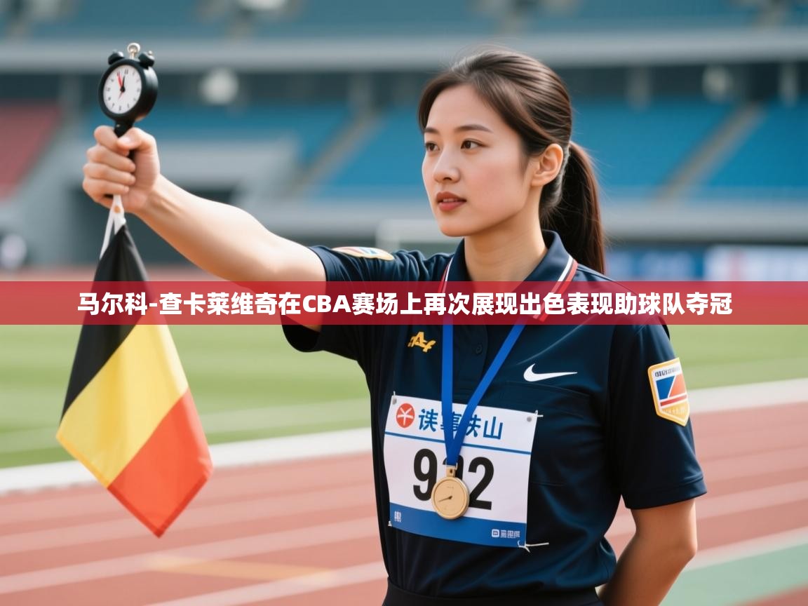 爱游戏影视-马尔科-查卡莱维奇在CBA赛场上再次展现出色表现助球队夺冠 第4张