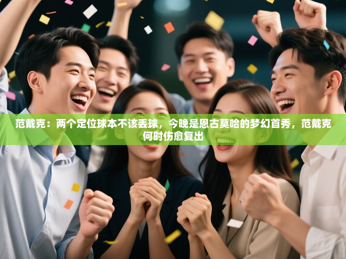 爱游戏娱乐平台信誉好16-范戴克:两个定位球本不该丢球,今晚是恩古莫哈的梦幻首秀,范戴克何时伤愈复出 第4张