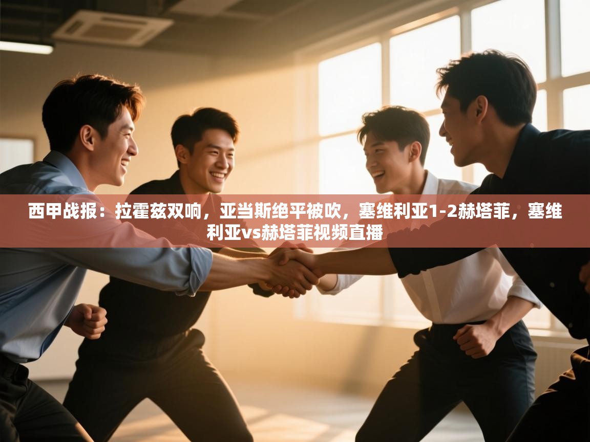 爱游戏体育娱乐-西甲战报：拉霍兹双响，亚当斯绝平被吹，塞维利亚1-2赫塔菲，塞维利亚vs赫塔菲视频直播
