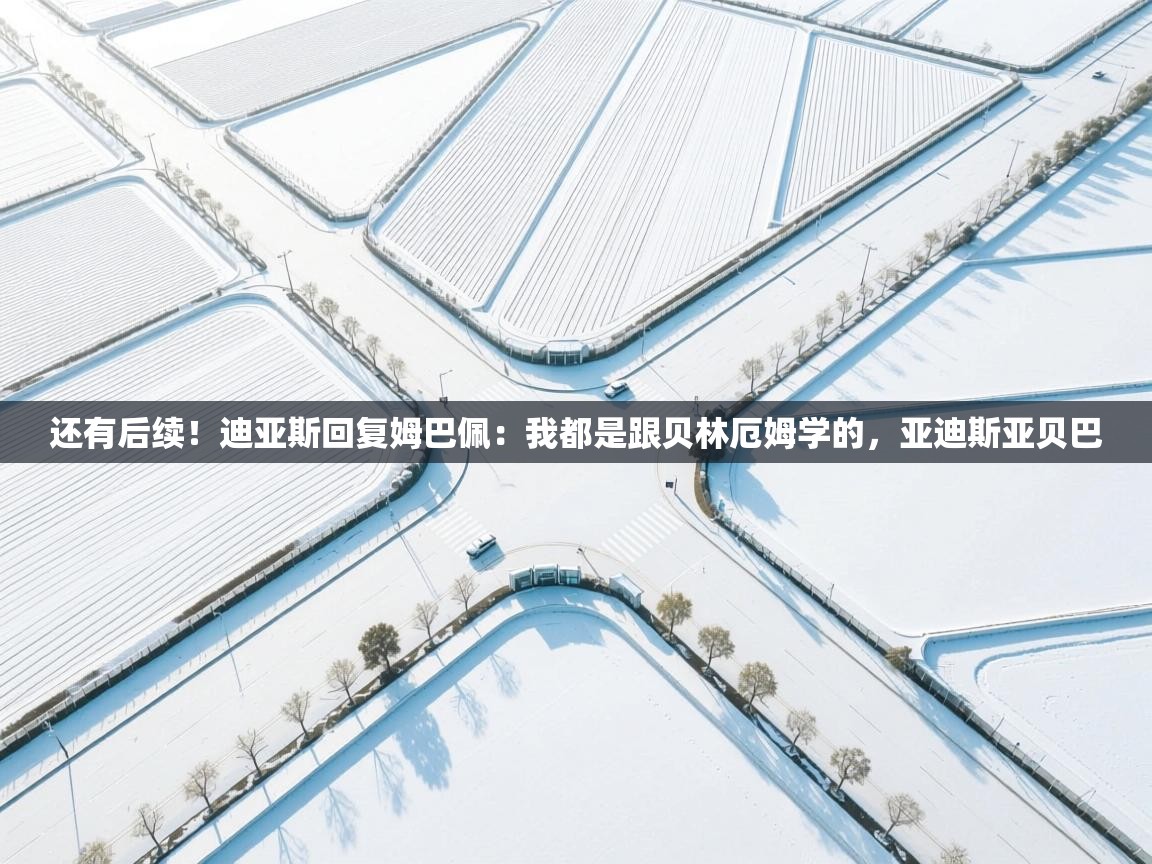 爱游戏娱乐赞助罗马02-还有后续!迪亚斯回复姆巴佩:我都是跟贝林厄姆学的,亚迪斯亚贝巴