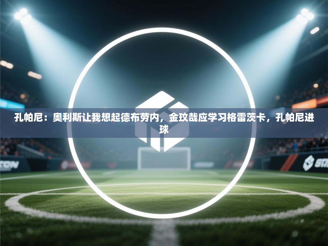 爱游戏体育-孔帕尼:奥利斯让我想起德布劳内,金玟哉应学习格雷茨卡,孔帕尼进球 第4张