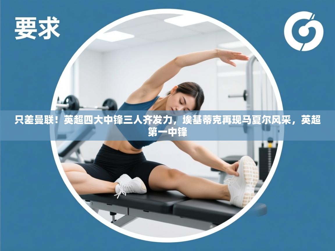 爱游戏体育下载-只差曼联！英超四大中锋三人齐发力，埃基蒂克再现马夏尔风采，英超第一中锋