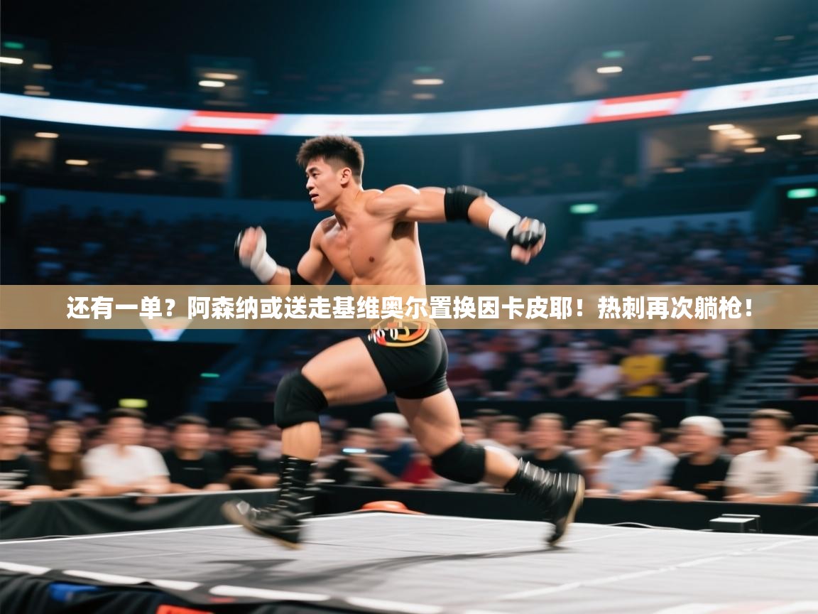 爱游戏体育app-还有一单?阿森纳或送走基维奥尔置换因卡皮耶!热刺再次躺枪! 第4张