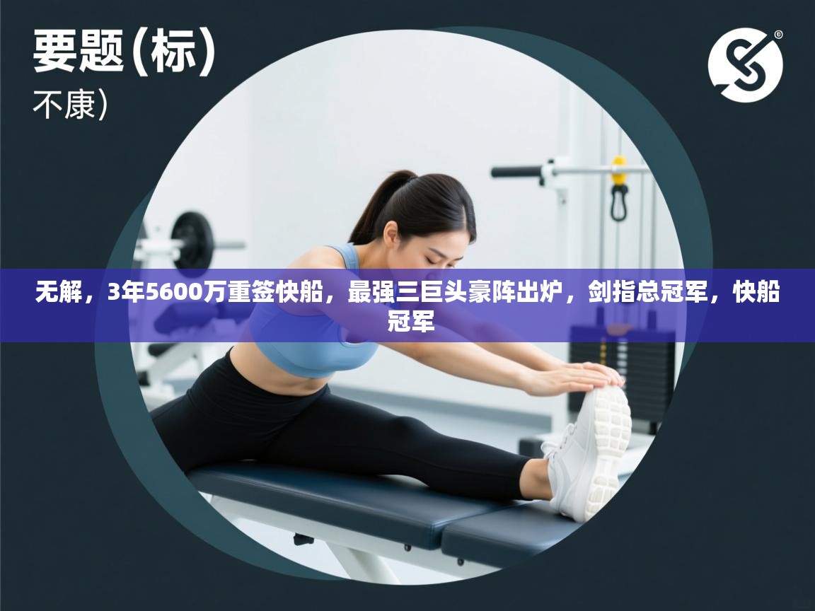 爱游戏真人体育娱乐-无解，3年5600万重签快船，最强三巨头豪阵出炉，剑指总冠军，快船 冠军  第2张