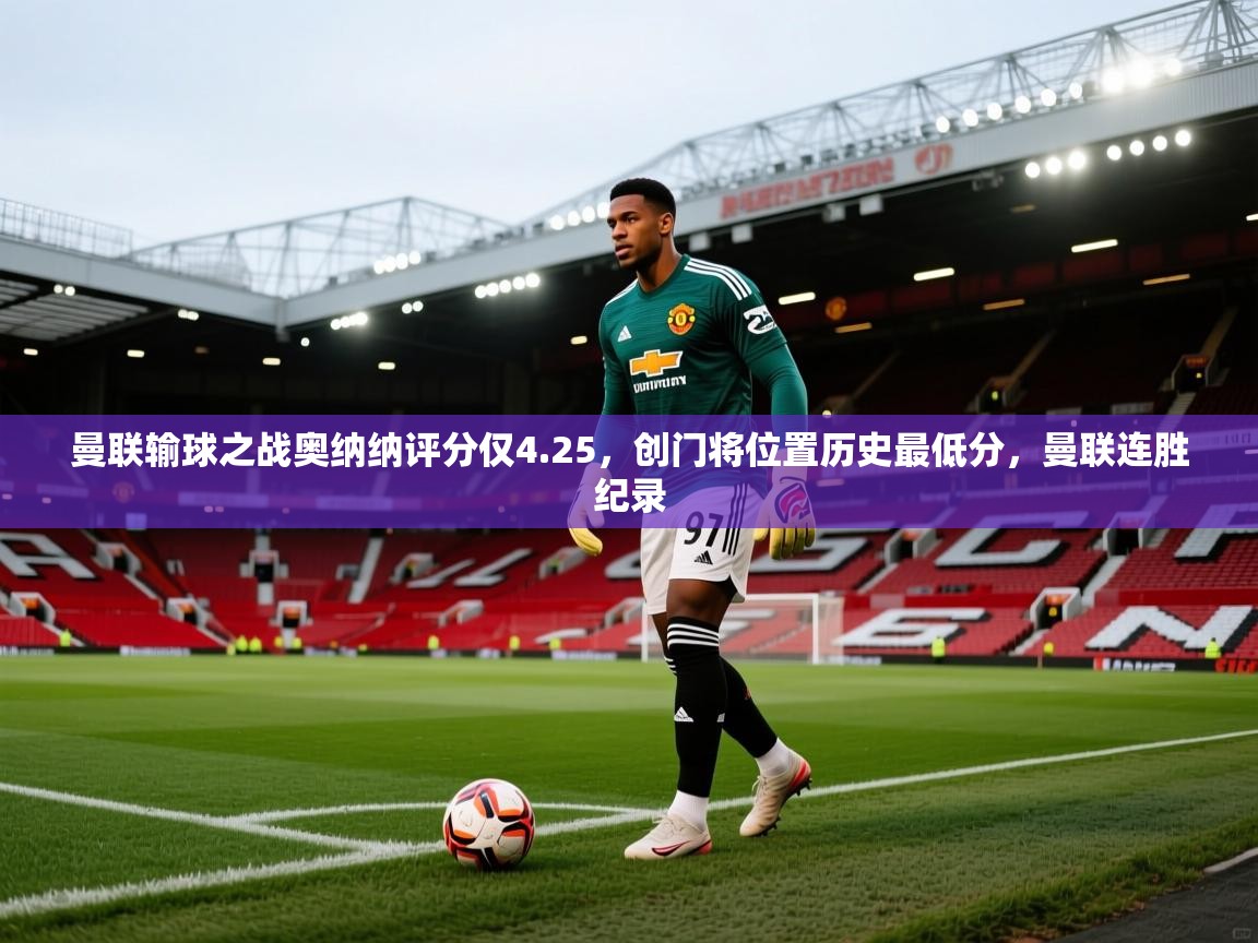爱游戏娱乐赞助罗马02-曼联输球之战奥纳纳评分仅4.25,创门将位置历史最低分,曼联连胜纪录 第2张