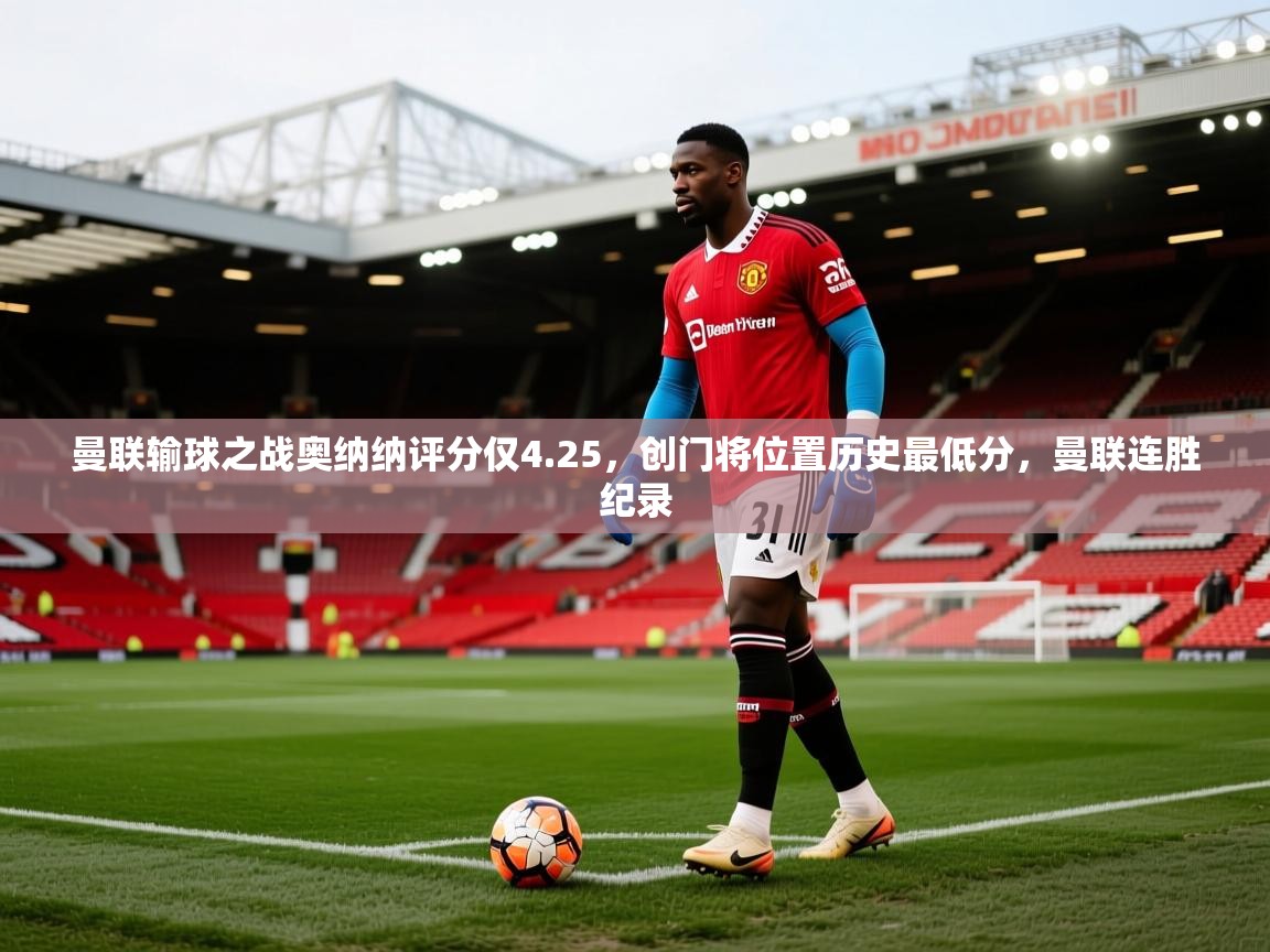 爱游戏娱乐赞助罗马02-曼联输球之战奥纳纳评分仅4.25,创门将位置历史最低分,曼联连胜纪录 第4张