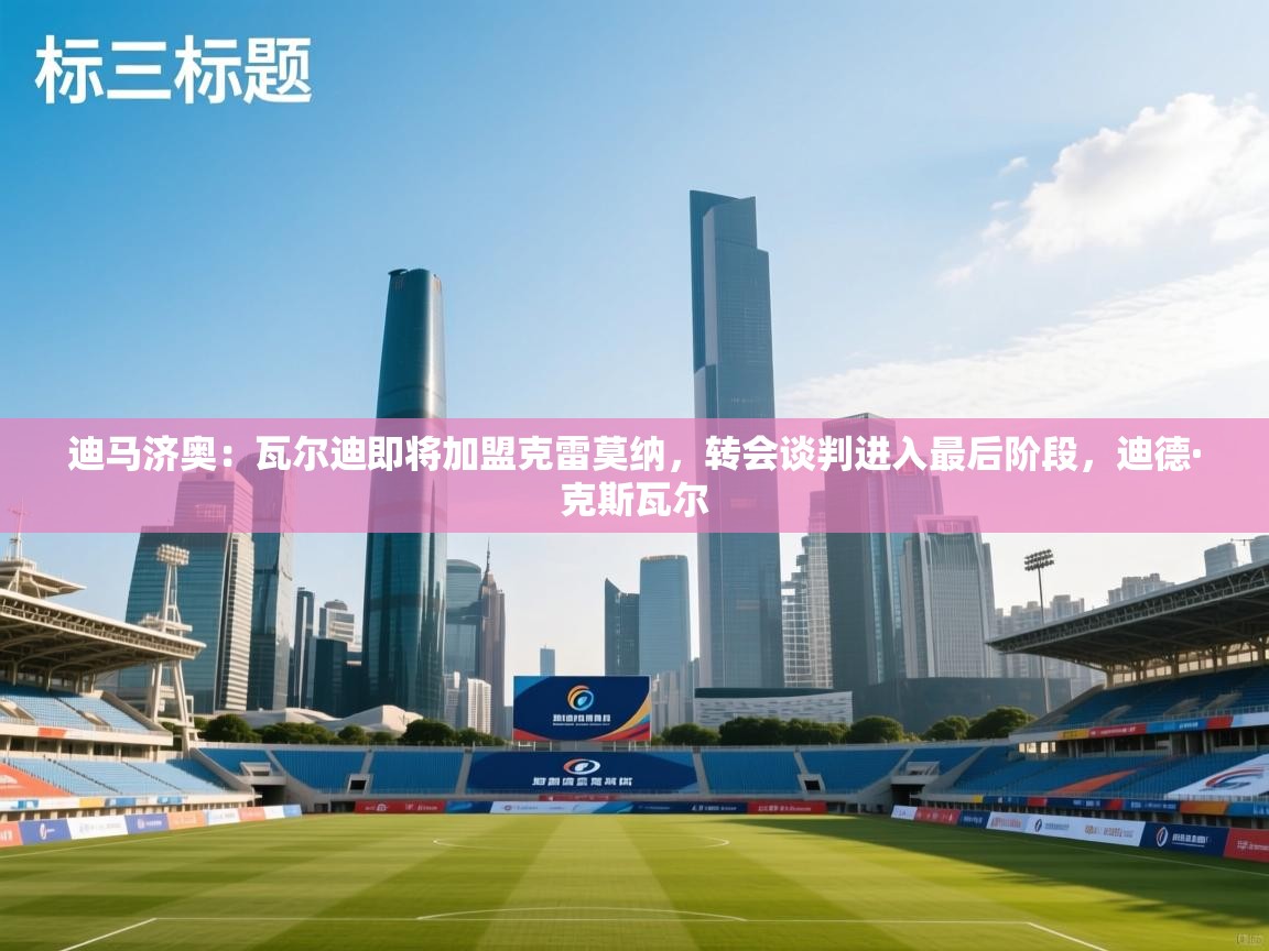 爱游戏体育娱乐赞助意甲-迪马济奥:瓦尔迪即将加盟克雷莫纳,转会谈判进入最后阶段,迪德·克斯瓦尔 第2张