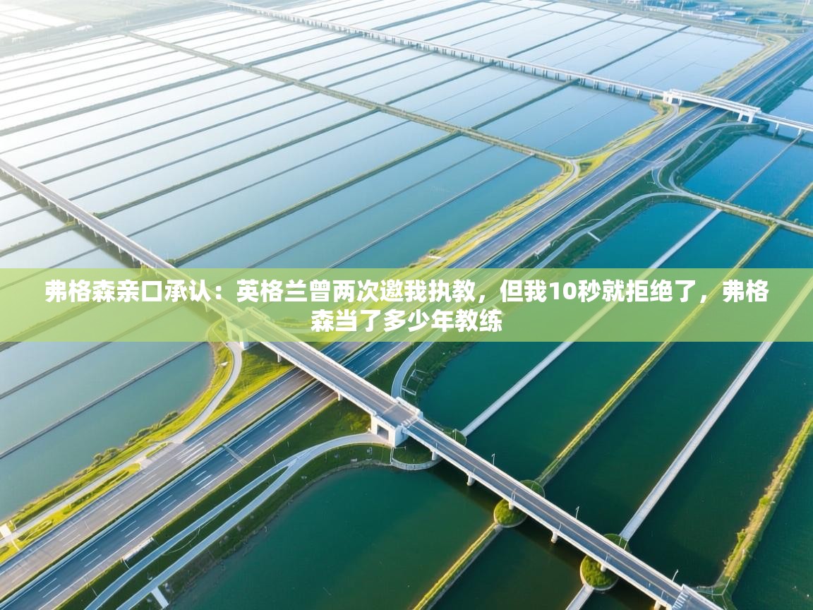 爱游戏体育在线app-弗格森亲口承认：英格兰曾两次邀我执教，但我10秒就拒绝了，弗格森当了多少年教练