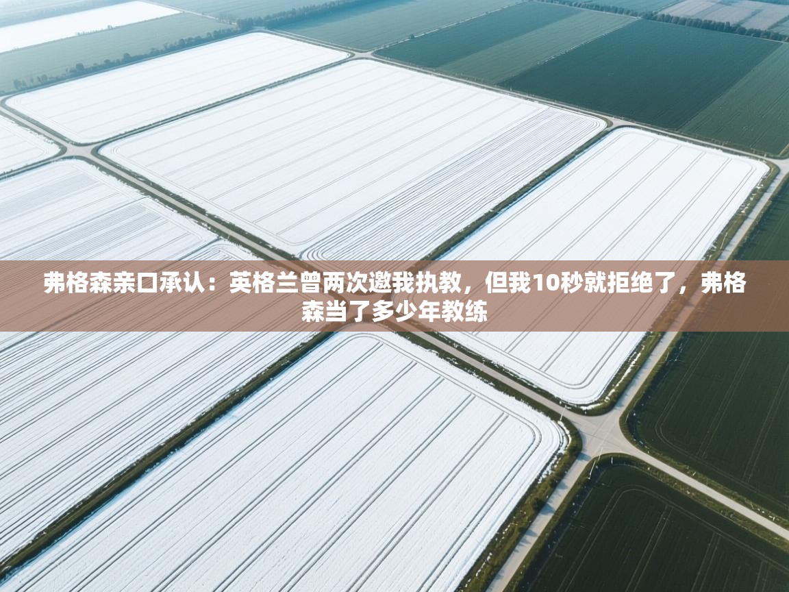 爱游戏体育在线app-弗格森亲口承认:英格兰曾两次邀我执教,但我10秒就拒绝了,弗格森当了多少年教练 第2张