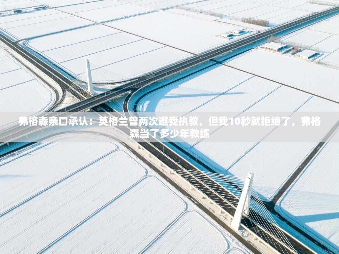 爱游戏体育在线app-弗格森亲口承认:英格兰曾两次邀我执教,但我10秒就拒绝了,弗格森当了多少年教练 第3张