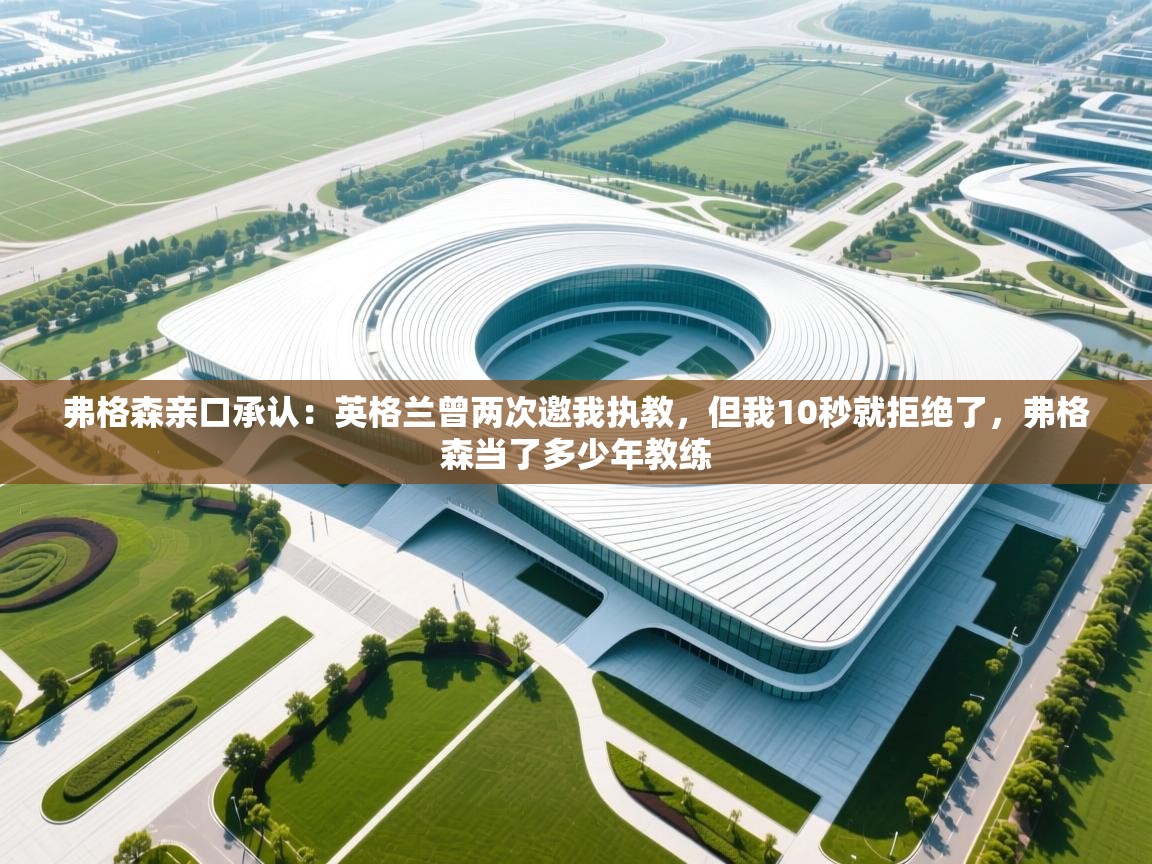 爱游戏体育在线app-弗格森亲口承认:英格兰曾两次邀我执教,但我10秒就拒绝了,弗格森当了多少年教练 第4张