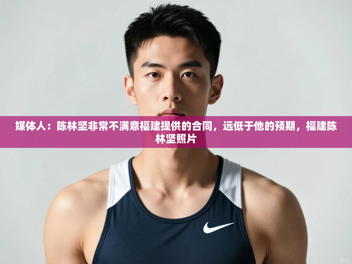 爱游戏娱乐app下载-媒体人：陈林坚非常不满意福建提供的合同，远低于他的预期，福建陈林坚照片