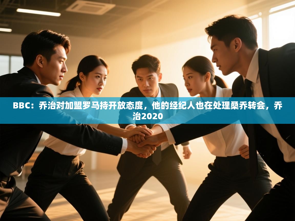 爱游戏体育娱乐罗马赞助商-BBC：乔治对加盟罗马持开放态度，他的经纪人也在处理桑乔转会，乔治2020