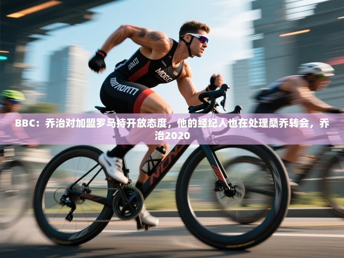 爱游戏体育娱乐罗马赞助商-BBC：乔治对加盟罗马持开放态度，他的经纪人也在处理桑乔转会，乔治2020  第2张