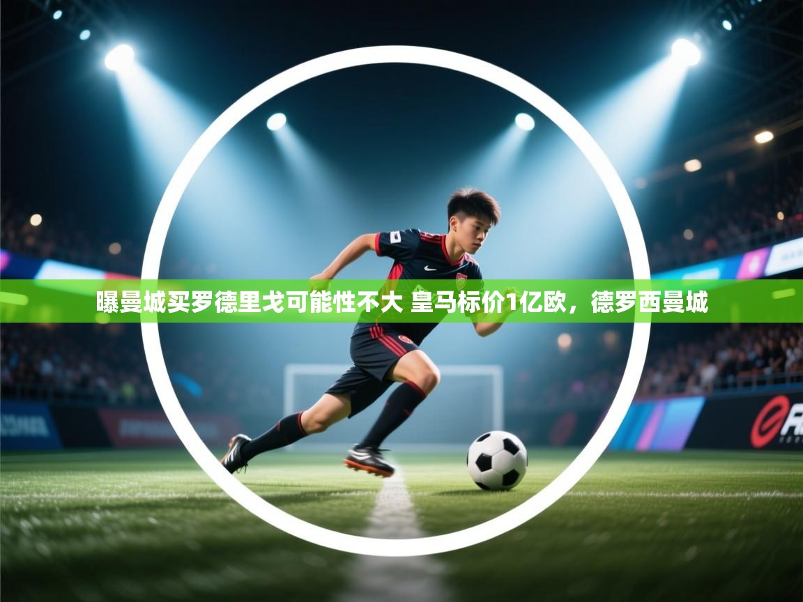 爱游戏在线官网-曝曼城买罗德里戈可能性不大 皇马标价1亿欧,德罗西曼城 第1张