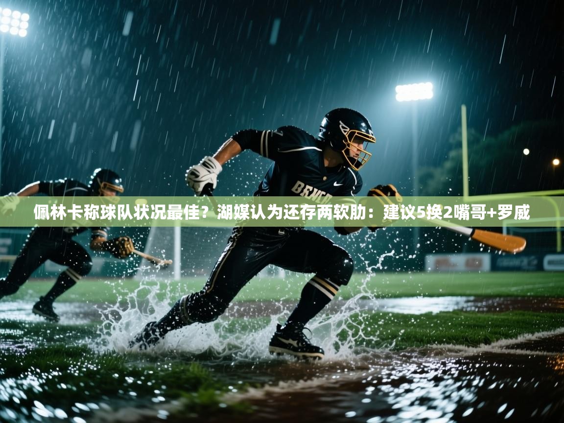 趣玩体育nba直播-佩林卡称球队状况最佳?湖媒认为还存两软肋:建议5换2嘴哥+罗威 第2张