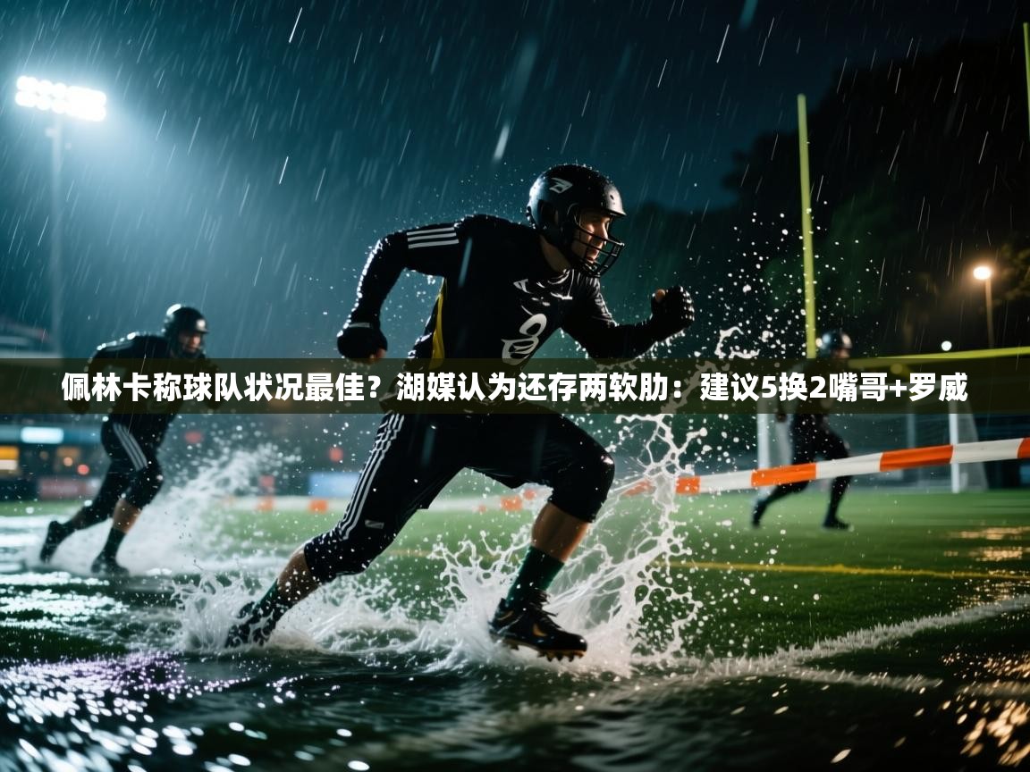 趣玩体育nba直播-佩林卡称球队状况最佳?湖媒认为还存两软肋:建议5换2嘴哥+罗威 第1张