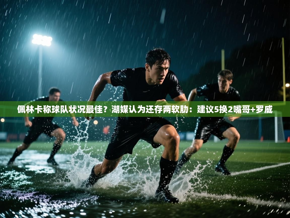 趣玩体育nba直播-佩林卡称球队状况最佳?湖媒认为还存两软肋:建议5换2嘴哥+罗威 第4张