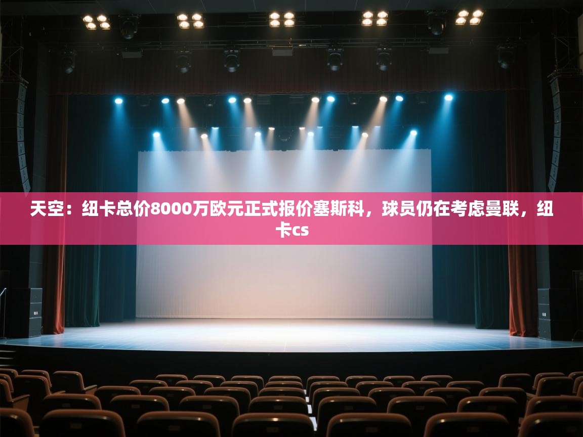 爱游戏直播-天空：纽卡总价8000万欧元正式报价塞斯科，球员仍在考虑曼联，纽卡cs  第1张