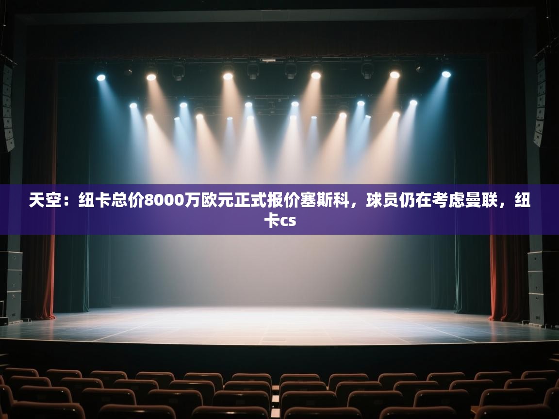 爱游戏直播-天空：纽卡总价8000万欧元正式报价塞斯科，球员仍在考虑曼联，纽卡cs  第4张