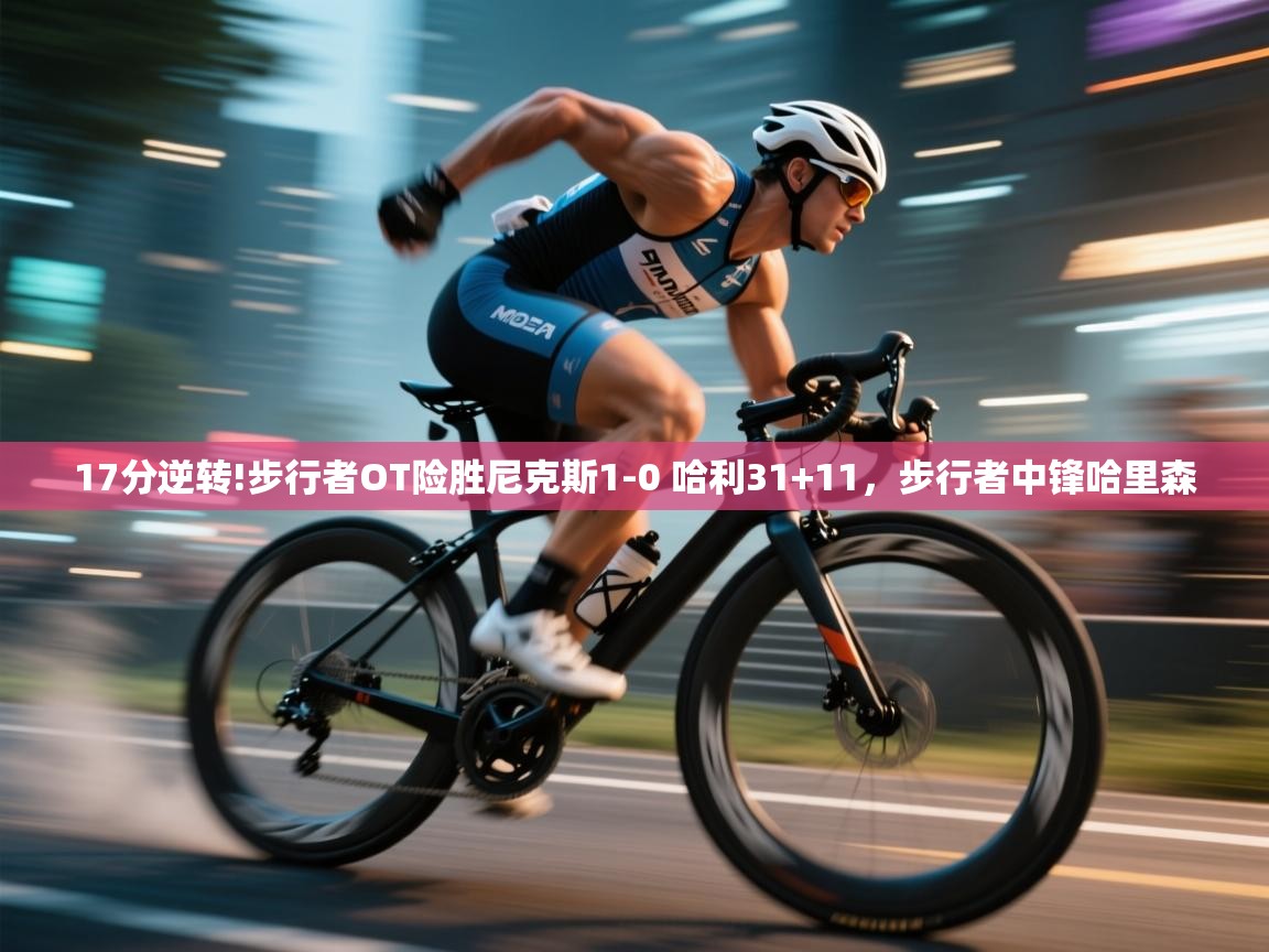 爱游戏体育在线登录-17分逆转!步行者OT险胜尼克斯1-0 哈利31+11，步行者中锋哈里森