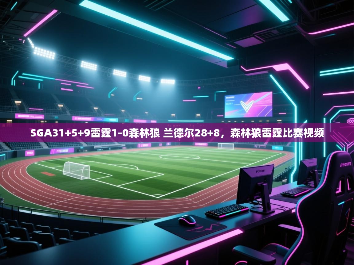 爱游戏娱乐体育官方入口-SGA31+5+9雷霆1-0森林狼 兰德尔28+8，森林狼雷霆比赛视频  第1张