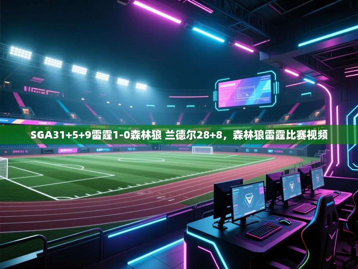 爱游戏娱乐体育官方入口-SGA31+5+9雷霆1-0森林狼 兰德尔28+8，森林狼雷霆比赛视频  第3张