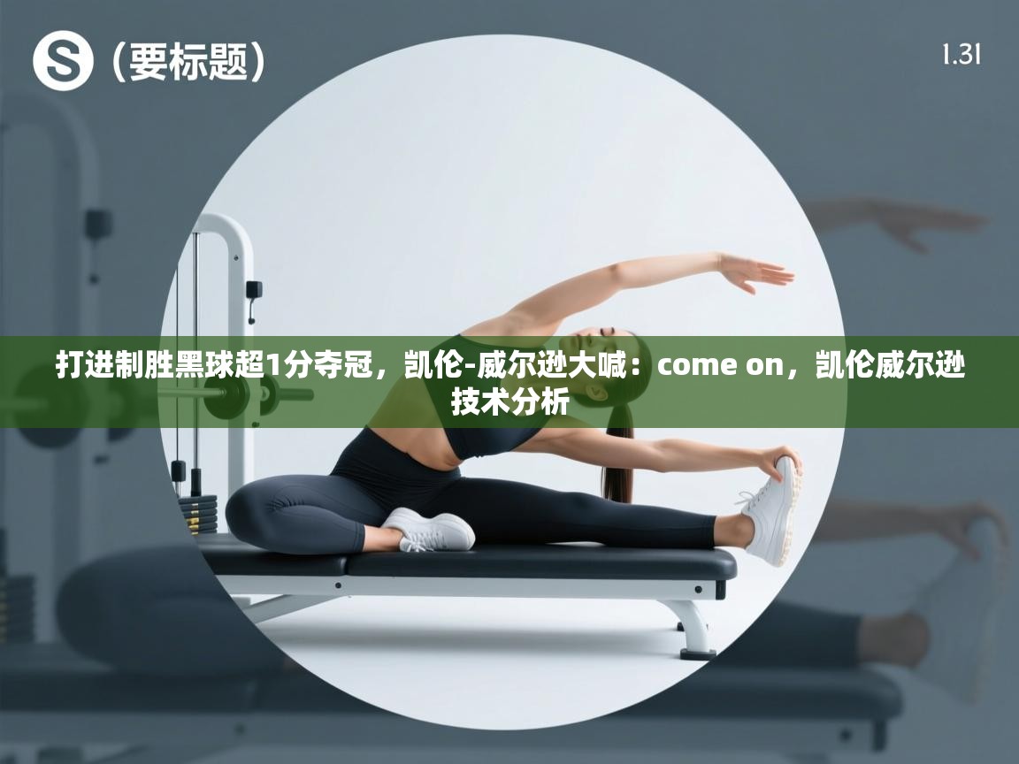 爱游戏体育在线app-打进制胜黑球超1分夺冠，凯伦-威尔逊大喊：come on，凯伦威尔逊技术分析  第2张