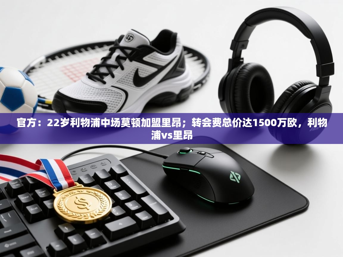 爱游戏娱乐平台-官方：22岁利物浦中场莫顿加盟里昂；转会费总价达1500万欧，利物浦vs里昂  第1张