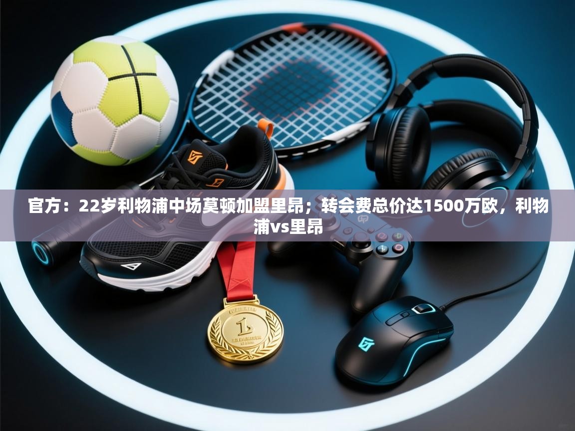 爱游戏娱乐平台-官方：22岁利物浦中场莫顿加盟里昂；转会费总价达1500万欧，利物浦vs里昂  第2张