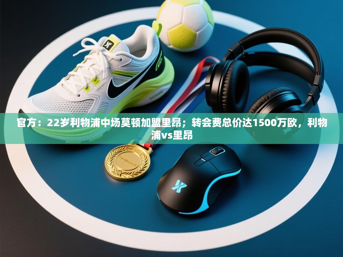 爱游戏娱乐平台-官方：22岁利物浦中场莫顿加盟里昂；转会费总价达1500万欧，利物浦vs里昂  第3张