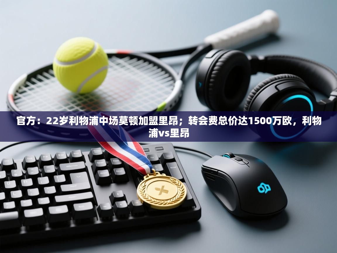 爱游戏娱乐平台-官方：22岁利物浦中场莫顿加盟里昂；转会费总价达1500万欧，利物浦vs里昂  第4张