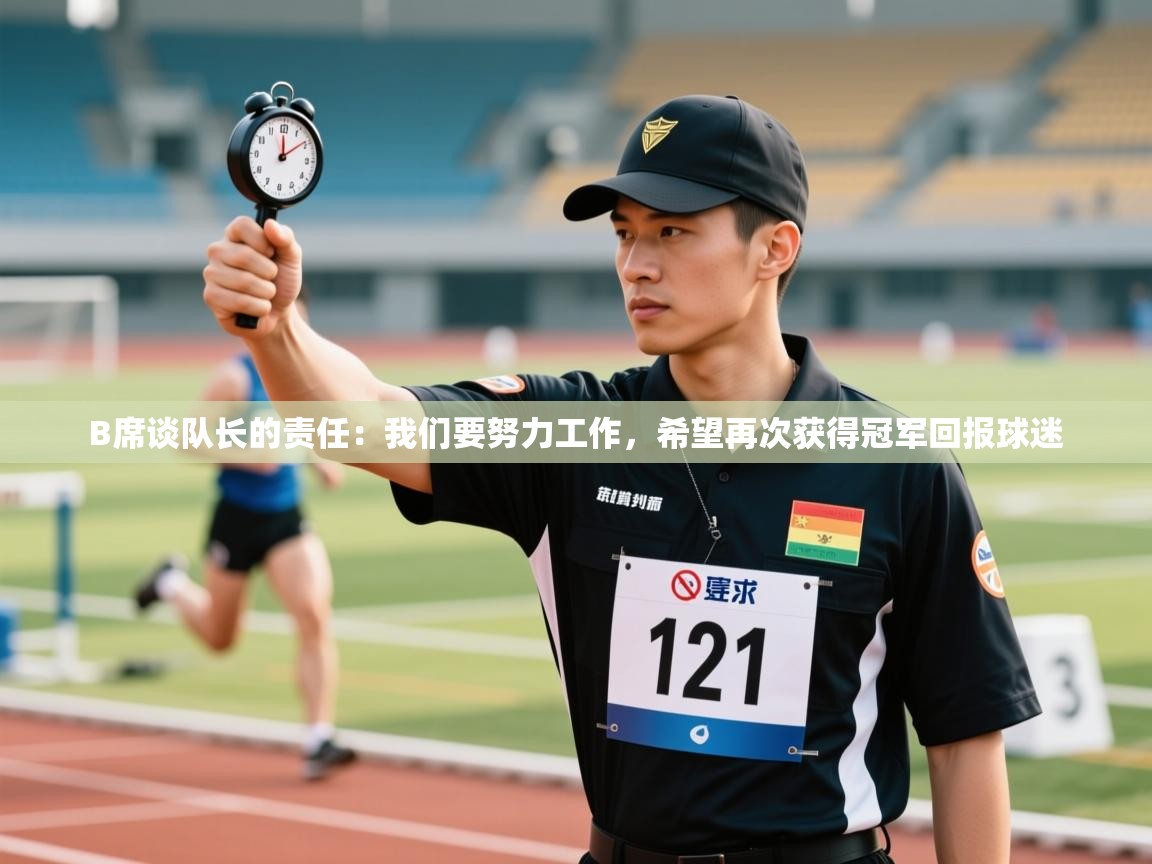 爱游戏娱乐体育官方入口-B席谈队长的责任：我们要努力工作，希望再次获得冠军回报球迷  第2张