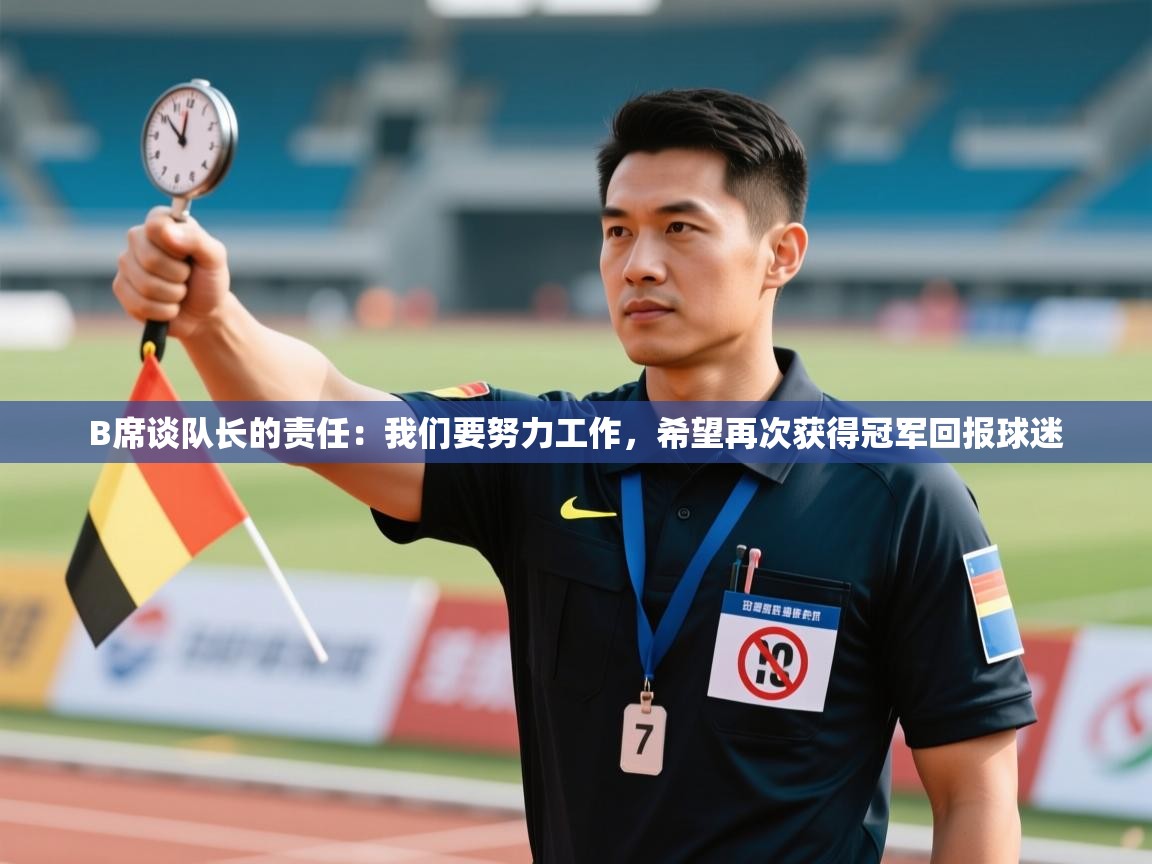 爱游戏娱乐体育官方入口-B席谈队长的责任：我们要努力工作，希望再次获得冠军回报球迷  第3张