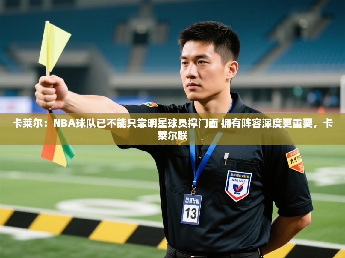 爱游戏娱乐-卡莱尔：NBA球队已不能只靠明星球员撑门面 拥有阵容深度更重要，卡莱尔联  第2张