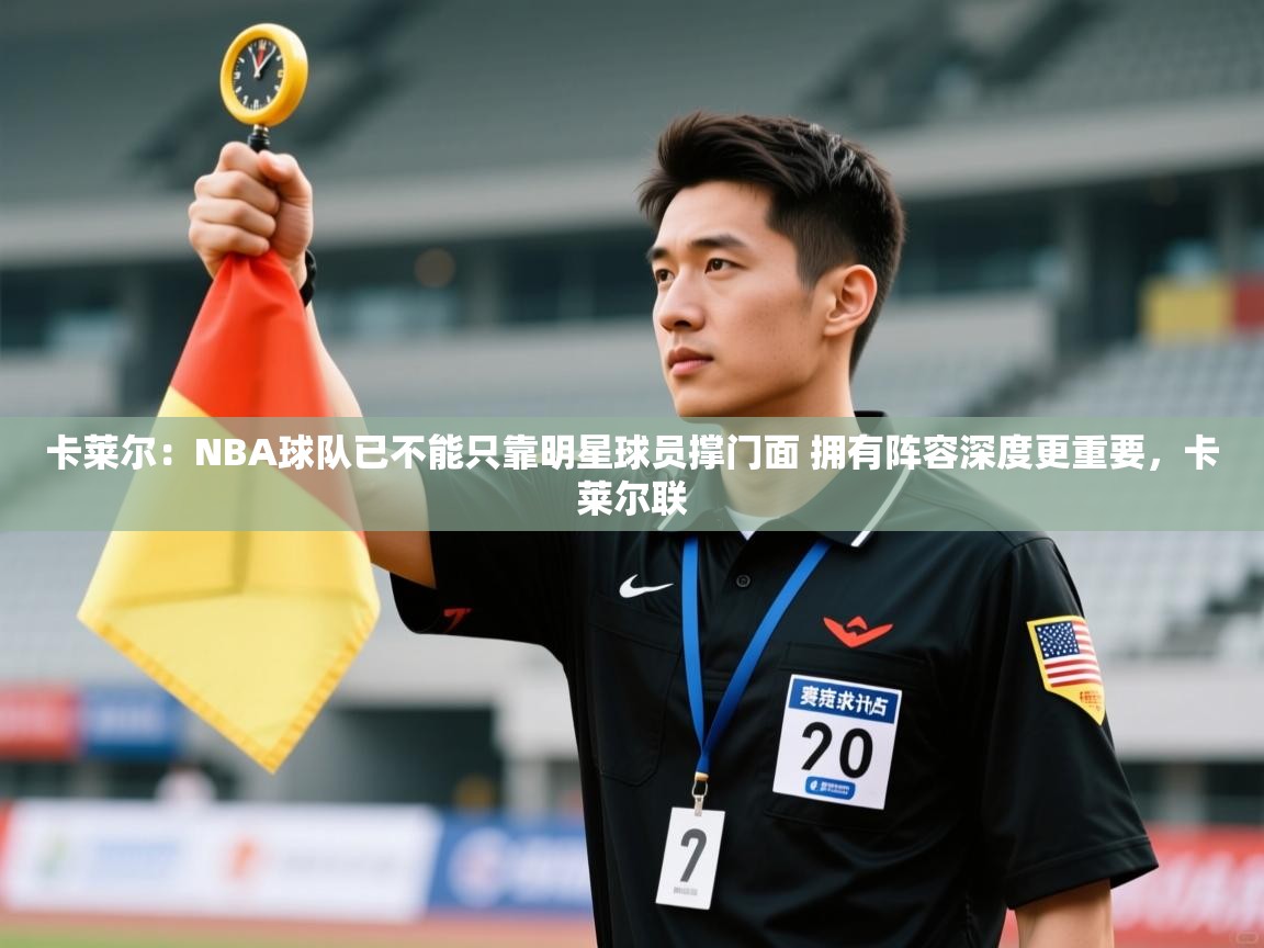 爱游戏娱乐-卡莱尔：NBA球队已不能只靠明星球员撑门面 拥有阵容深度更重要，卡莱尔联  第4张