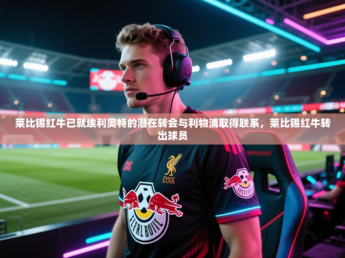 爱游戏在线官网-莱比锡红牛已就埃利奥特的潜在转会与利物浦取得联系，莱比锡红牛转出球员  第2张