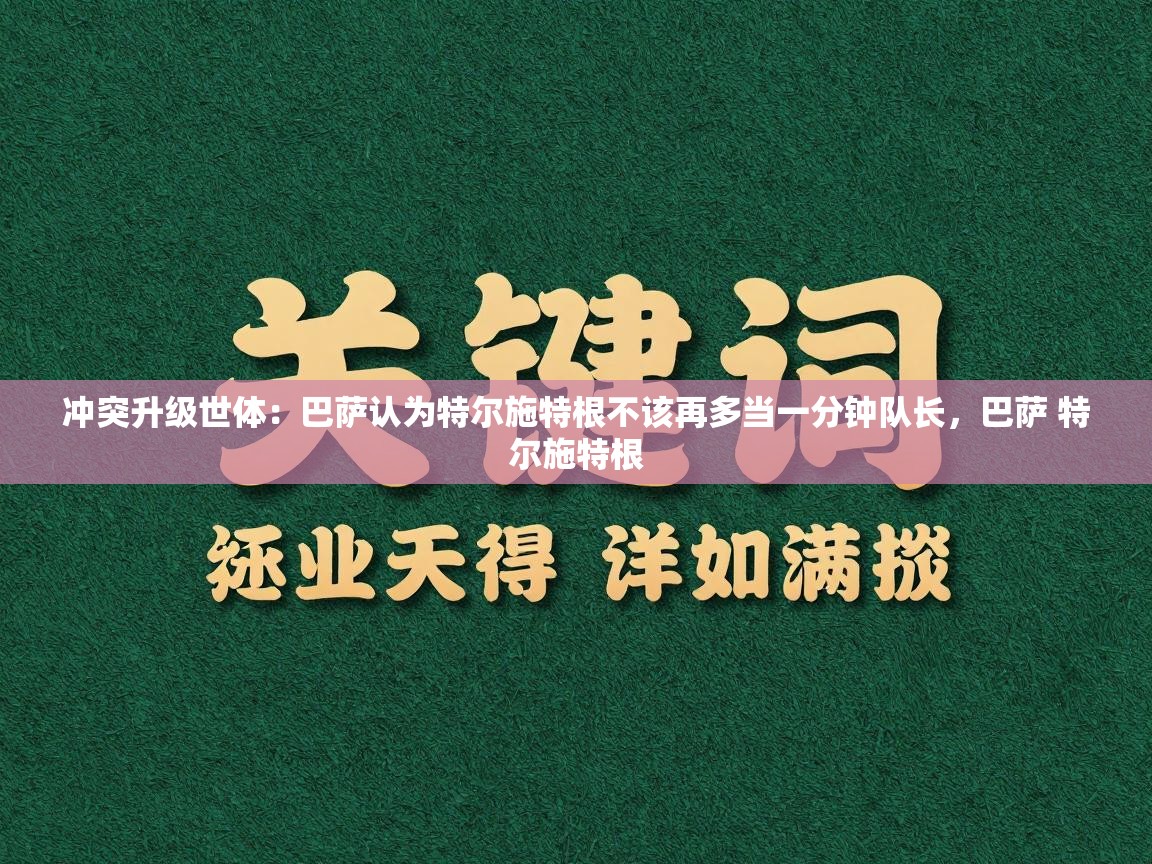 爱游戏体育app-冲突升级世体：巴萨认为特尔施特根不该再多当一分钟队长，巴萨 特尔施特根  第3张