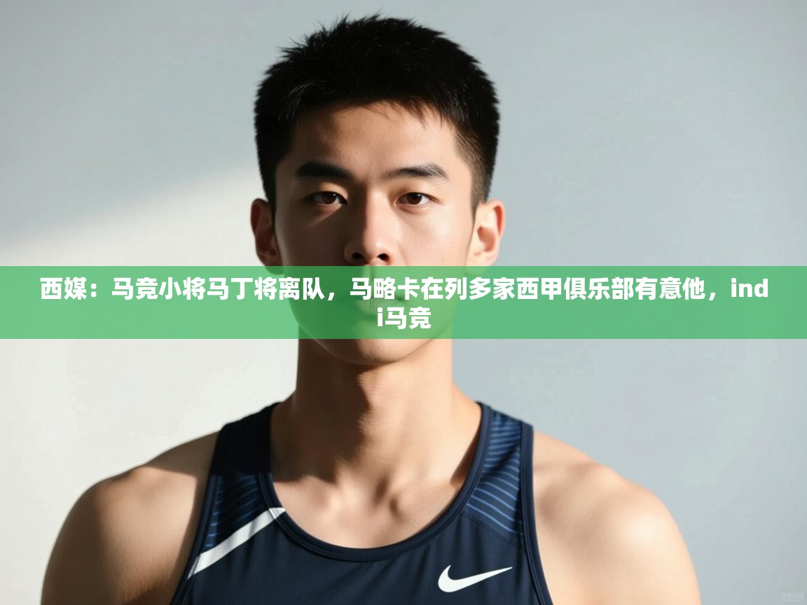 爱游戏娱乐网址-西媒：马竞小将马丁将离队，马略卡在列多家西甲俱乐部有意他，indi马竞  第2张