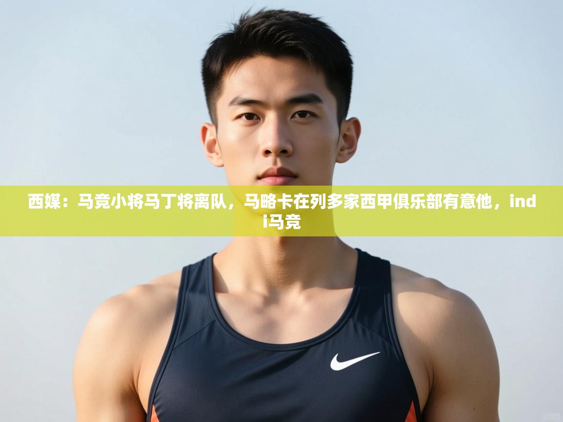 爱游戏娱乐网址-西媒：马竞小将马丁将离队，马略卡在列多家西甲俱乐部有意他，indi马竞  第1张