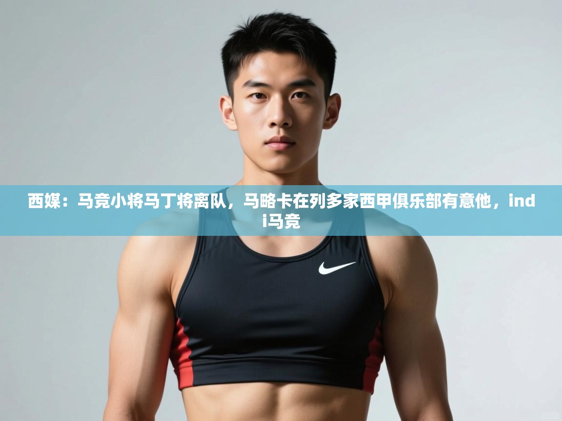 爱游戏娱乐网址-西媒：马竞小将马丁将离队，马略卡在列多家西甲俱乐部有意他，indi马竞  第4张