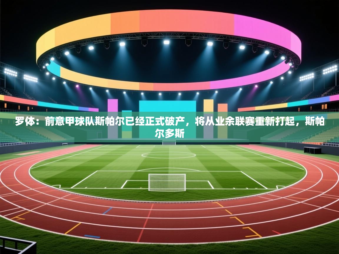 爱游戏体育娱乐罗马赞助商-罗体：前意甲球队斯帕尔已经正式破产，将从业余联赛重新打起，斯帕尔多斯