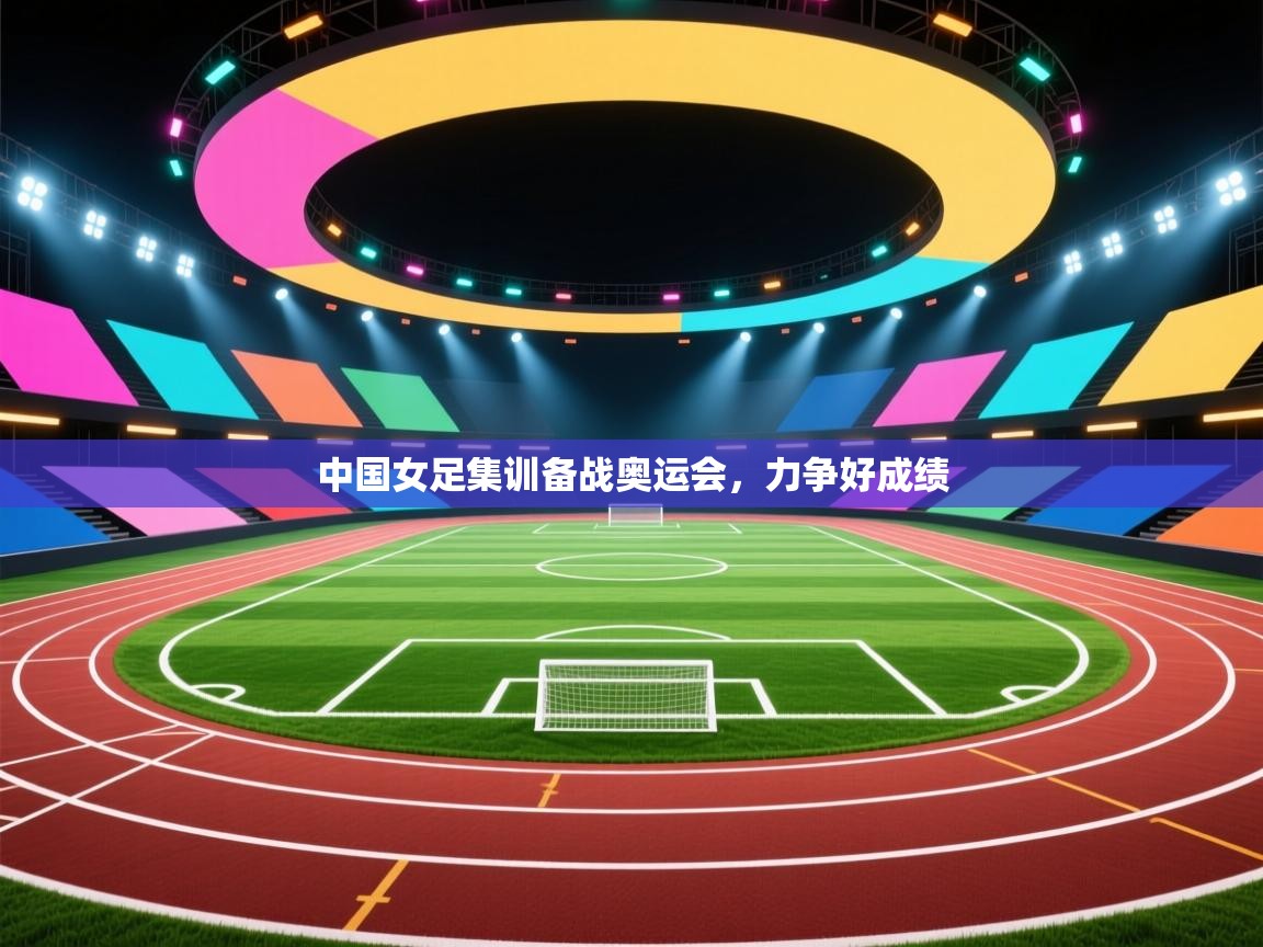 爱游戏体育娱乐罗马赞助商-中国女足集训备战奥运会,力争好成绩 第4张